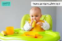 از چند ماهگی به نوزاد موز بدهیم